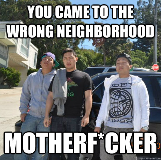 you came to the wrong neighborhood motherf*cker  Wrong Neighborhood