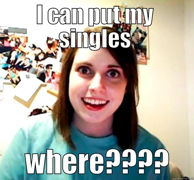 I CAN PUT MY SINGLES  WHERE???? Overly Attached Girlfriend