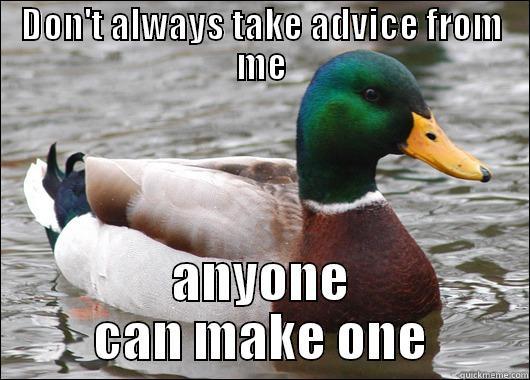 DON'T ALWAYS TAKE ADVICE FROM ME ANYONE CAN MAKE ONE Actual Advice Mallard