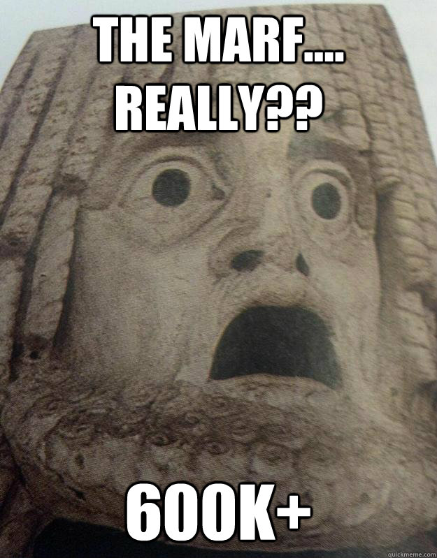 The Marf.... really?? 600k+  Mortified Monolith