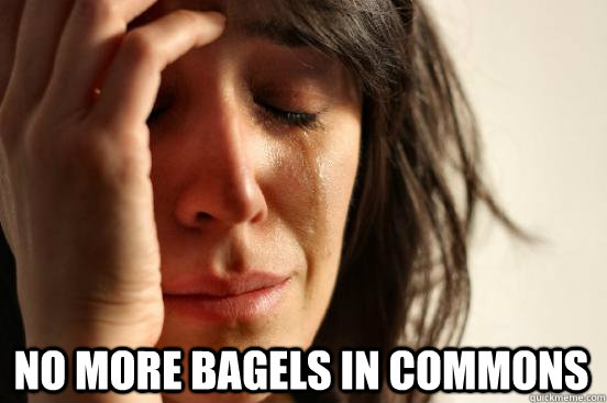  No more bagels in commons  First World Problems