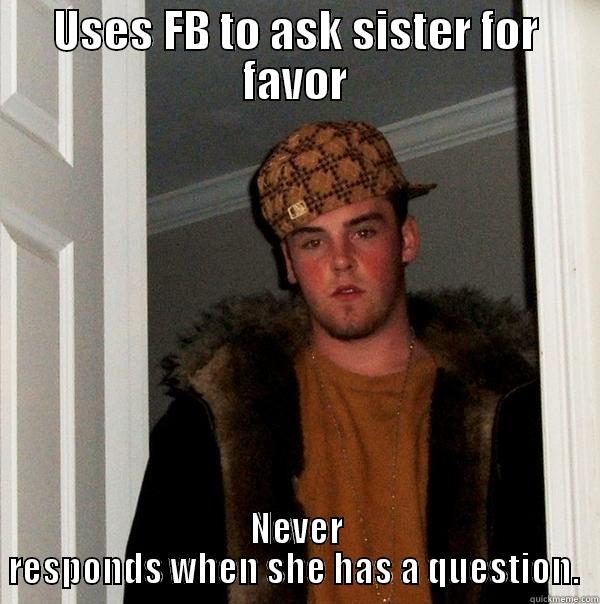 Scum Bag Brother - USES FB TO ASK SISTER FOR FAVOR NEVER RESPONDS WHEN SHE HAS A QUESTION.  Scumbag Steve