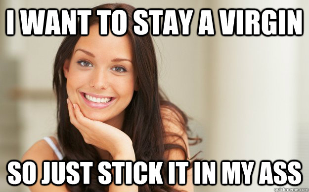I want to stay a virgin So just stick it in my ass  Good Girl Gina