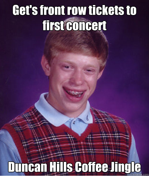 Get's front row tickets to first concert Duncan Hills Coffee Jingle  Bad Luck Brian