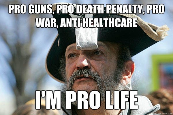 Pro Guns, Pro Death Penalty, Pro War, anti healthcare I'm Pro Life  Tea Party Ted