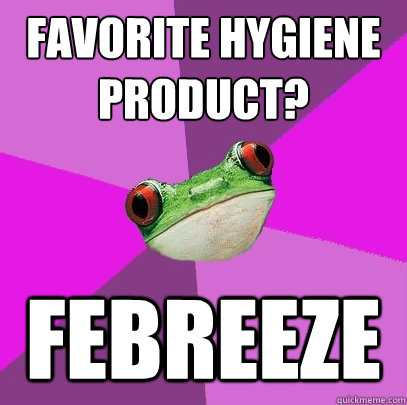 Favorite hygiene product?  Febreeze  Foul Bachelorette Frog