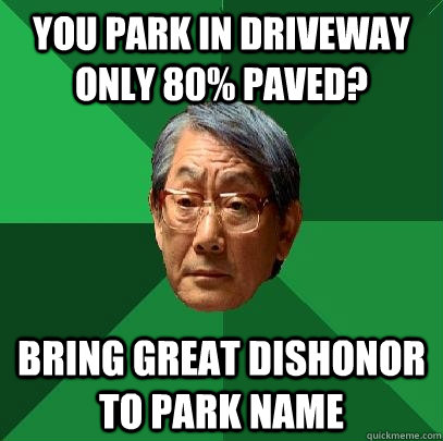 You park in driveway only 80% paved? Bring great dishonor to park name  High Expectations Asian Father