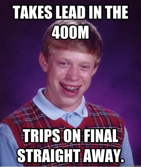 Takes lead in the 400m Trips on final straight away.  Bad Luck Brian