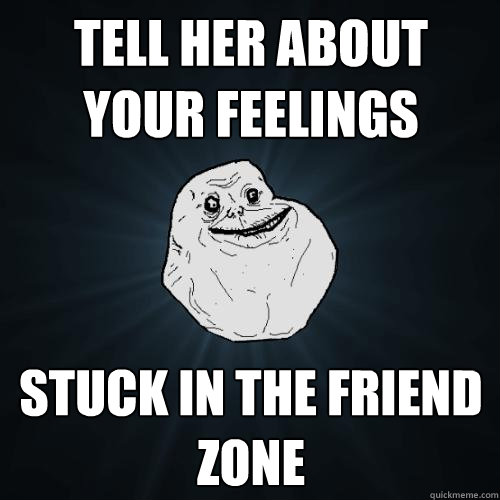 Tell Her About Your Feelings Stuck in the Friend Zone  Forever Alone