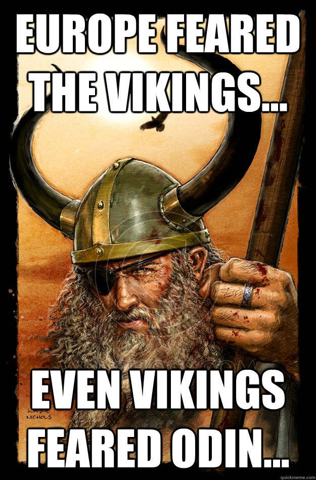 Europe feared the Vikings... Even Vikings feared Odin...  Odin