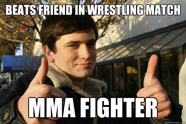 Beats friend in wrestling match MMA FIGHTER  Inflated sense of worth Kid