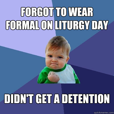 forgot to wear formal on liturgy day didn't get a detention  Success Kid