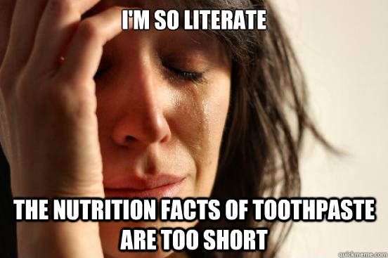 I'm so literate the nutrition facts of toothpaste are too short  First World Problems
