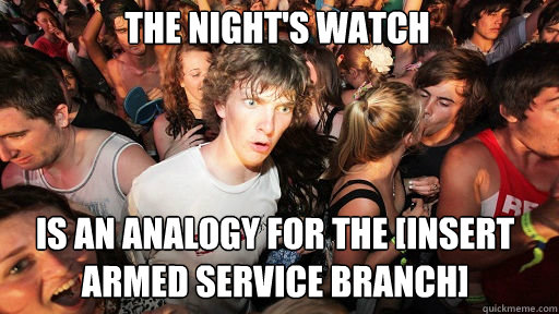The night's watch  is an analogy for the [insert armed service branch]  Sudden Clarity Clarence