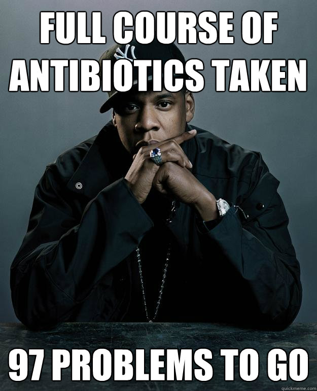 Full course of antibiotics taken 97 problems to go  Jay Z Problems