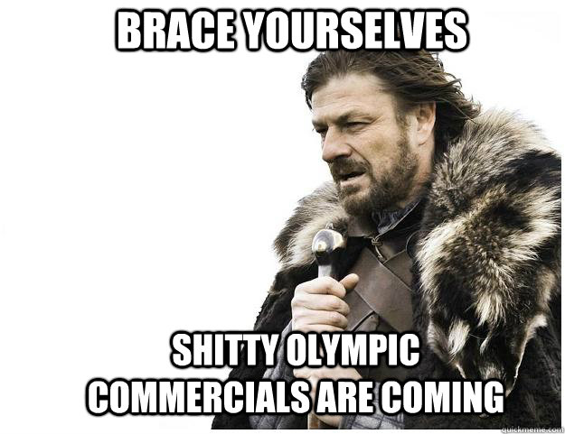 Brace yourselves Shitty Olympic Commercials Are Coming  Imminent Ned