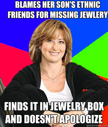 blames her son's ethnic friends for missing jewlery finds it in jewelry box and doesn't apologize  Sheltering Suburban Mom