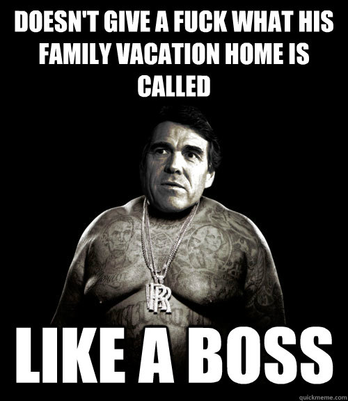 doesn't give a fuck what his family vacation home is called Like a boss - doesn't give a fuck what his family vacation home is called Like a boss  Rick Perry Rick Ross