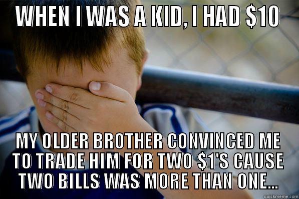 WHEN I WAS A KID, I HAD $10 MY OLDER BROTHER CONVINCED ME TO TRADE HIM FOR TWO $1'S CAUSE TWO BILLS WAS MORE THAN ONE... Confession kid