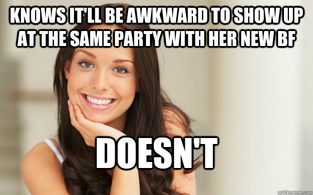 Knows it'll be awkward to show up at the same party with her new BF doesn't  Good Girl Gina