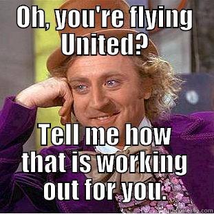 OH, YOU'RE FLYING UNITED? TELL ME HOW THAT IS WORKING OUT FOR YOU. Condescending Wonka