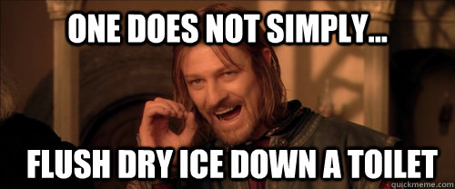 One does not simply... flush dry ice down a toilet  Mordor