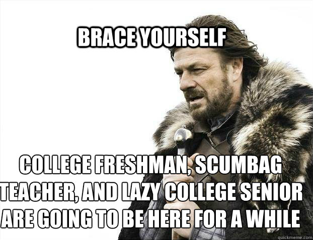 BRACE YOURSELF college freshman, scumbag teacher, and lazy college senior are going to be here for a while  BRACE YOURSELF TIMELINE POSTS
