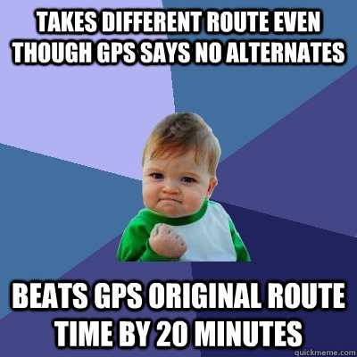 Takes different route even though GPS says no alternates Beats GPS original route time by 20 minutes  Success Kid