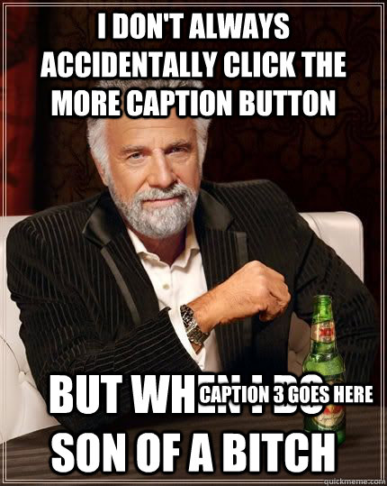 I don't always accidentally click the more caption button  but when i do-son of a bitch Caption 3 goes here  The Most Interesting Man In The World