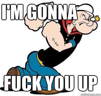 I'm gonna fuck you up - I'm gonna fuck you up  popeye