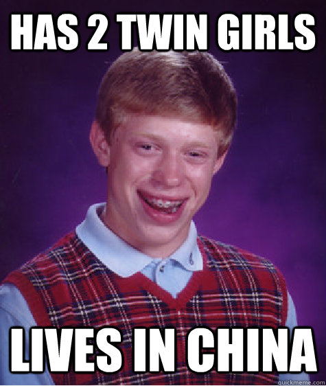 has 2 twin girls lives in china  Bad Luck Brian