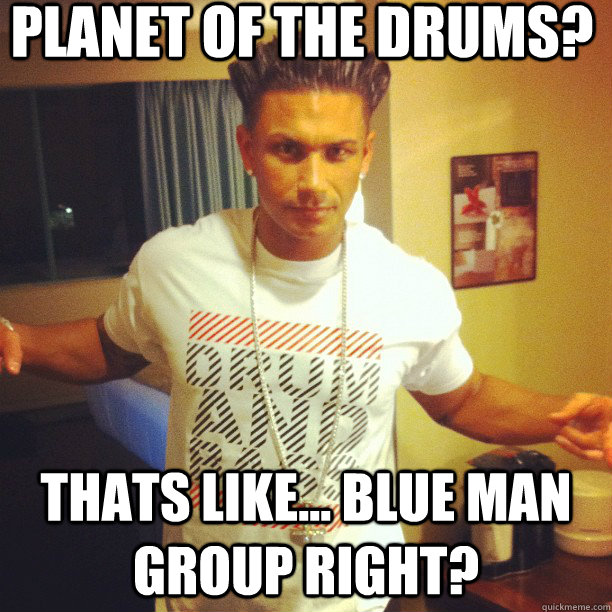 PLANET OF THE DRUMS? THATS LIKE... BLUE MAN GROUP RIGHT?  Drum and Bass DJ Pauly D