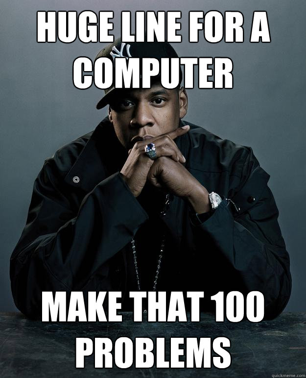 Huge line for a computer Make that 100 problems   Jay Z Problems