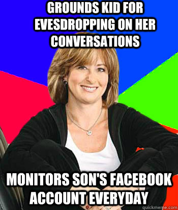 Grounds kid for evesdropping on her conversations Monitors son's facebook account everyday  - Grounds kid for evesdropping on her conversations Monitors son's facebook account everyday   Sheltering Suburban Mom
