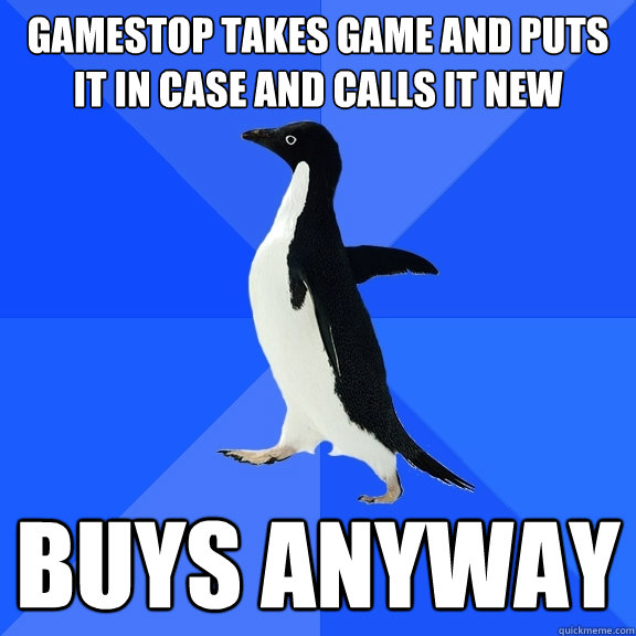 Gamestop takes game and puts it in case and calls it new buys anyway  Socially Awkward Penguin