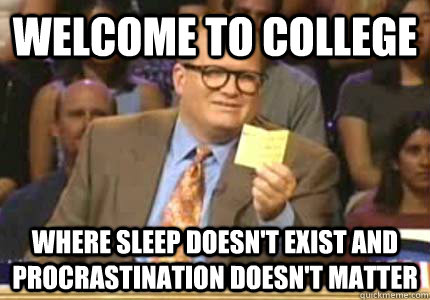 Welcome to college Where sleep doesn't exist and procrastination doesn't matter  Whose Line