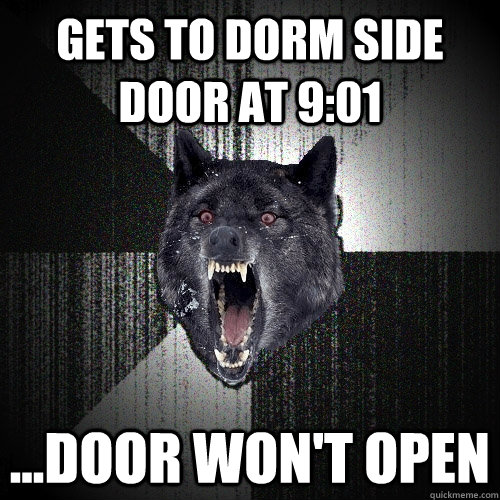 Gets to dorm side door at 9:01 ...door won't open  Insanity Wolf