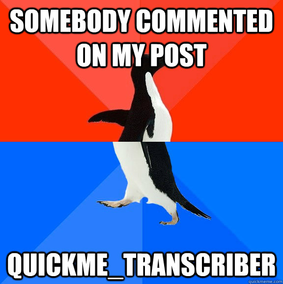 Somebody commented on my post Quickme_Transcriber  Socially Awesome Awkward Penguin