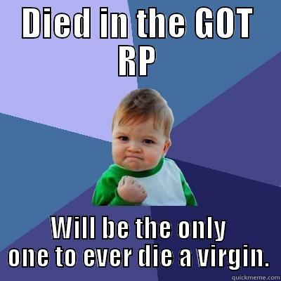 DIED IN THE GOT RP WILL BE THE ONLY ONE TO EVER DIE A VIRGIN. Success Kid
