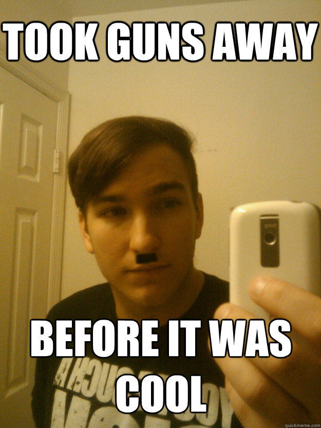 took guns away before it was cool - took guns away before it was cool  Adolf Hipster