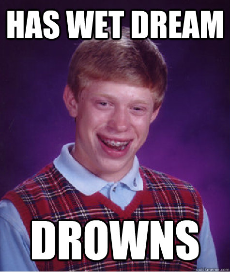 Has wet dream Drowns  Badluckbrian
