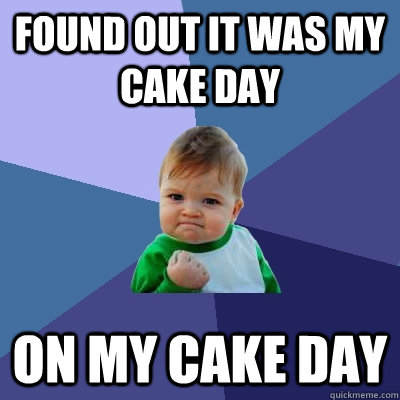 Found out it was my cake day on my cake day  Success Kid