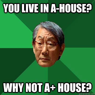 You live in A-House? Why not A+ House?  High Expectations Asian Father