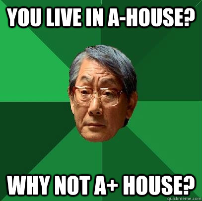 You live in A-House? Why not A+ House?  High Expectations Asian Father