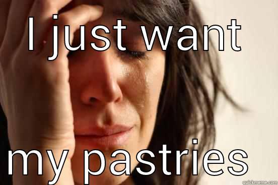 I JUST WANT MY PASTRIES  First World Problems