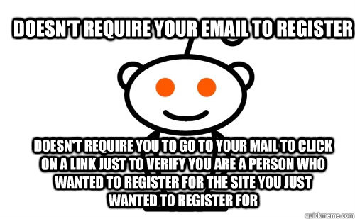 doesn't require your email to register doesn't require you to go to your mail to click on a link just to verify you are a person who wanted to register for the site you just wanted to register for  Good Guy Reddit