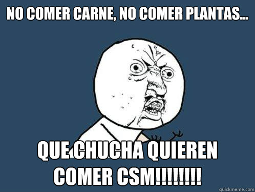 no comer carne, no comer plantas... QUE CHUCHA QUIEREN COMER CSM!!!!!!!!  Y U No