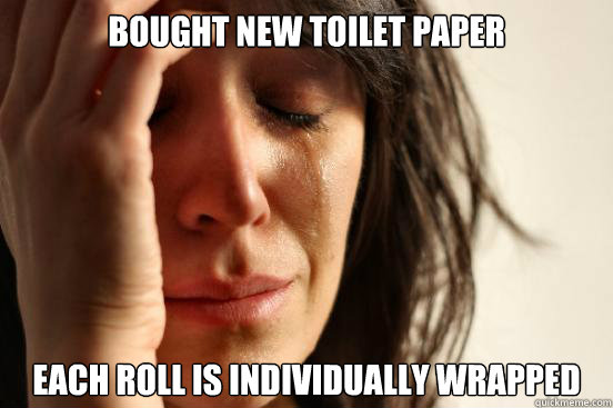 Bought new toilet paper Each roll is individually wrapped  First World Problems