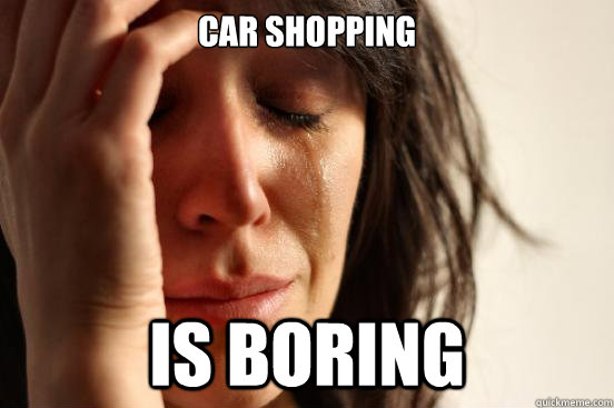 car shopping is boring  First World Problems
