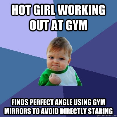 hot girl working out at gym finds perfect angle using gym mirrors to avoid directly staring  - hot girl working out at gym finds perfect angle using gym mirrors to avoid directly staring   Success Kid